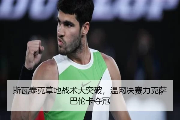 斯瓦泰克草地战术大突破，温网决赛力克萨巴伦卡夺冠