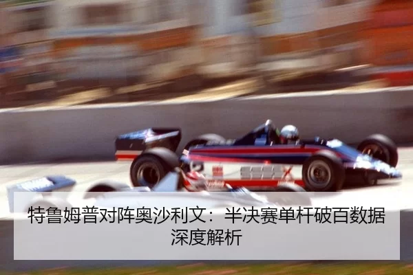 特鲁姆普对阵奥沙利文：半决赛单杆破百数据深度解析