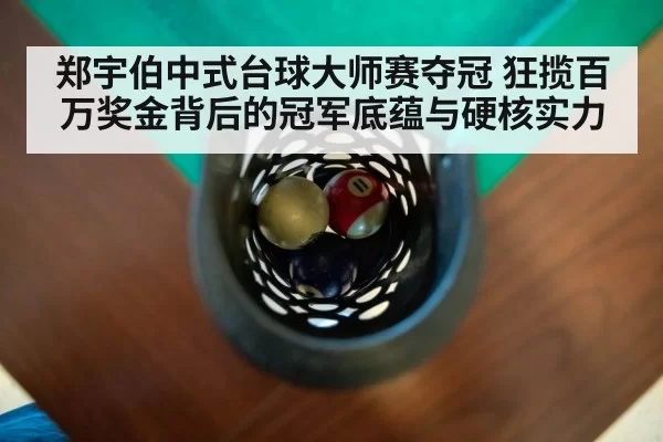 郑宇伯中式台球大师赛夺冠 狂揽百万奖金背后的冠军底蕴与硬核实力