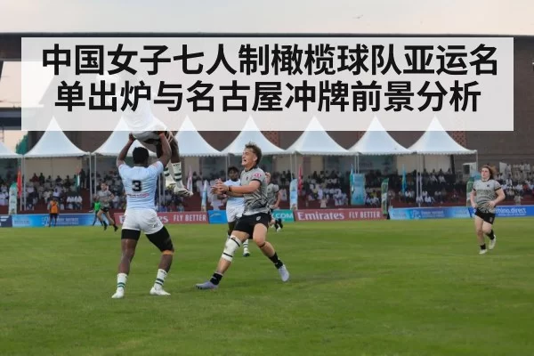 中国女子七人制橄榄球队亚运名单出炉与名古屋冲牌前景分析