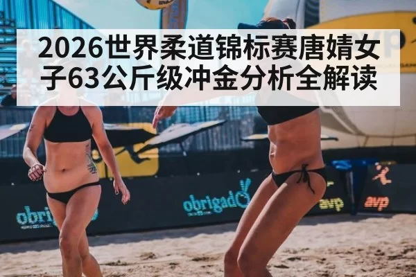 2026世界柔道锦标赛唐婧女子63公斤级冲金分析全解读